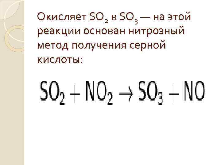 Окисляет SO 2 в SO 3 — на этой реакции основан нитрозный метод получения