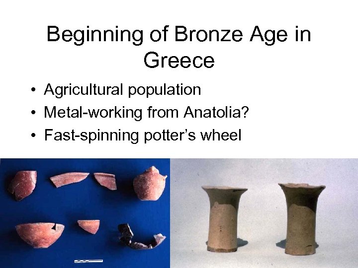 Beginning of Bronze Age in Greece • Agricultural population • Metal-working from Anatolia? •