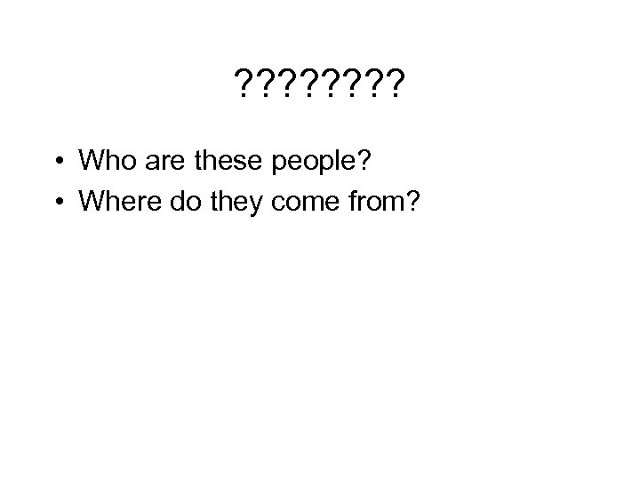 ? ? ? ? • Who are these people? • Where do they come