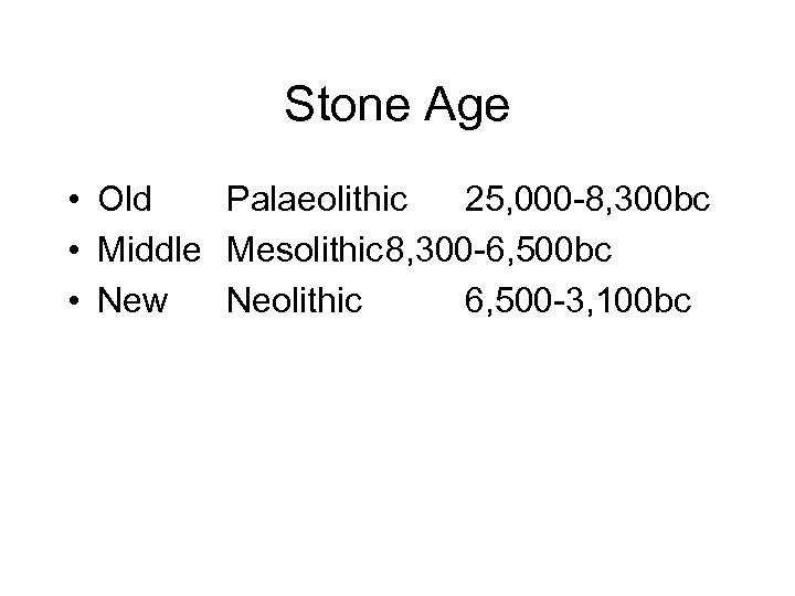 Stone Age • Old Palaeolithic 25, 000 -8, 300 bc • Middle Mesolithic 8,