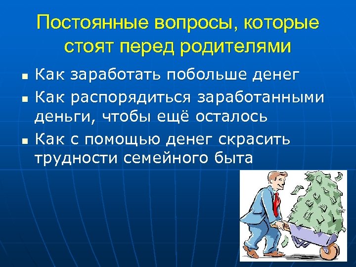 Постоянные вопросы, которые стоят перед родителями n n n Как заработать побольше денег Как