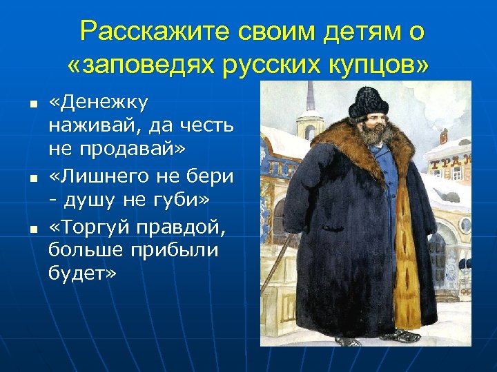 Расскажите своим детям о «заповедях русских купцов» n n n «Денежку наживай, да честь