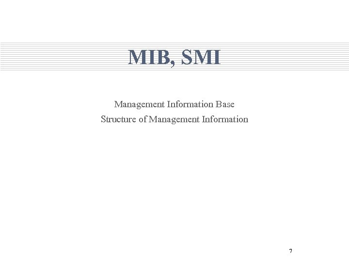 MIB, SMI Management Information Base Structure of Management Information 7 