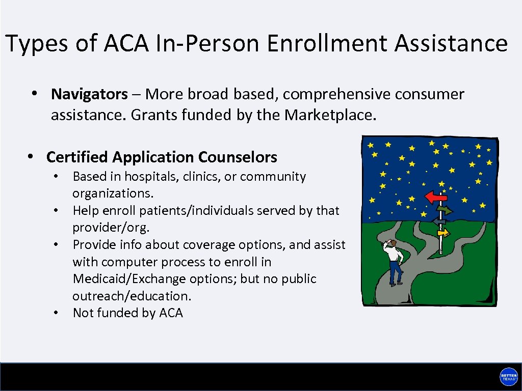 Types of ACA In-Person Enrollment Assistance • Navigators – More broad based, comprehensive consumer