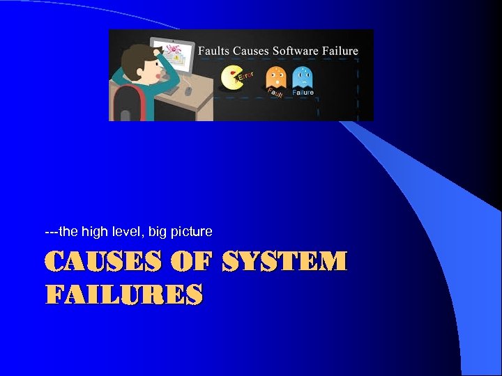 ---the high level, big picture CAUSES OF SYSTEM FAILURES 