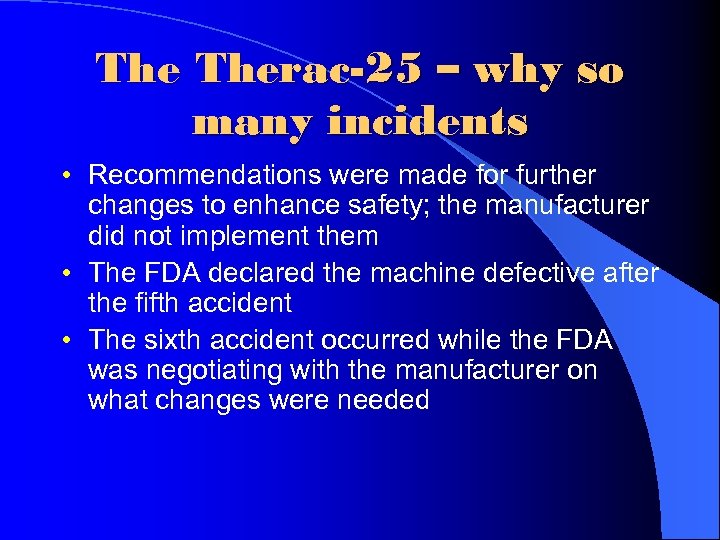 The Therac-25 – why so many incidents • Recommendations were made for further changes