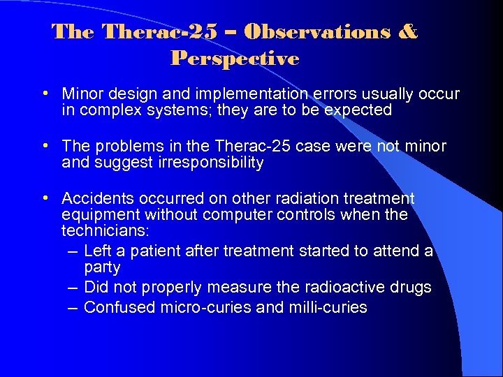 The Therac-25 – Observations & Perspective • Minor design and implementation errors usually occur