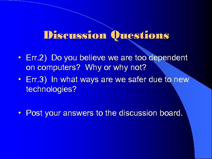 Discussion Questions • Err. 2) Do you believe we are too dependent on computers?