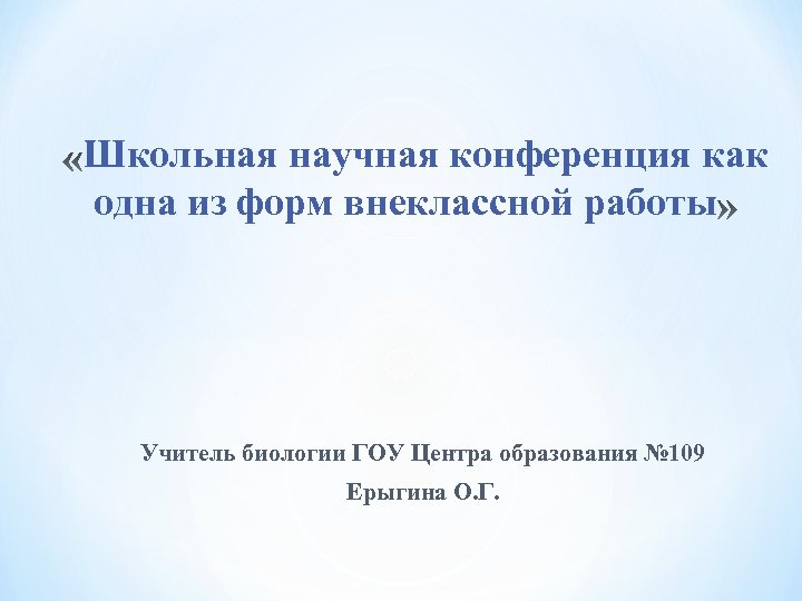 Школьная научная конференция как одна из форм внеклассной работы Учитель биологии ГОУ Центра образования