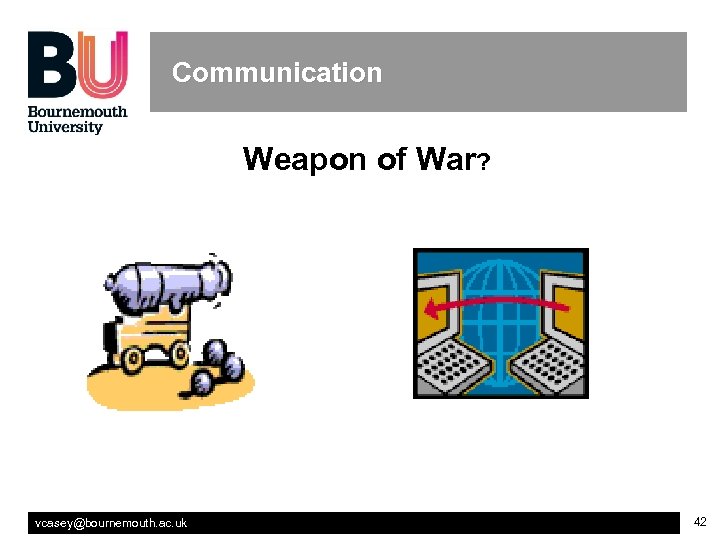 Communication Weapon of War? vcasey@bournemouth. ac. uk 42 