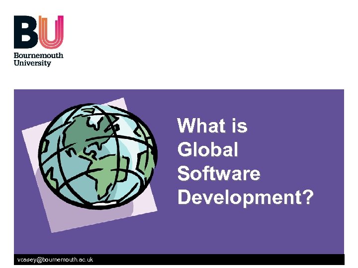 What is Global Software Development? vcasey@bournemouth. ac. uk 