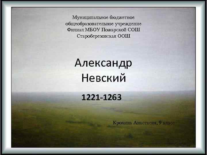 Муниципальное бюджетное общеобразовательное учреждение Филиал МБОУ Пожарской СОШ Староберезовская ООШ Александр Невский 1221 -1263