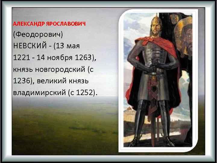  АЛЕКСАНДР ЯРОСЛАВОВИЧ (Феодорович) НЕВСКИЙ - (13 мая 1221 - 14 ноября 1263), князь
