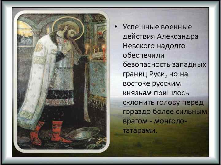  • Успешные военные действия Александра Невского надолго обеспечили безопасность западных границ Руси, но