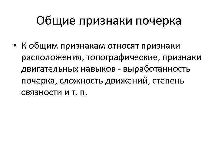 Общие признаки почерка • К общим признакам относят признаки расположения, топографические, признаки двигательных навыков