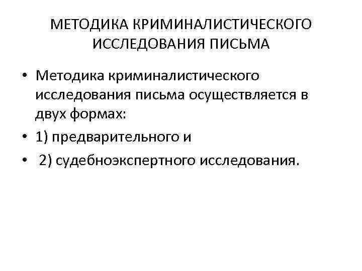 МЕТОДИКА КРИМИНАЛИСТИЧЕСКОГО ИССЛЕДОВАНИЯ ПИСЬМА • Методика криминалистического исследования письма осуществляется в двух формах: •