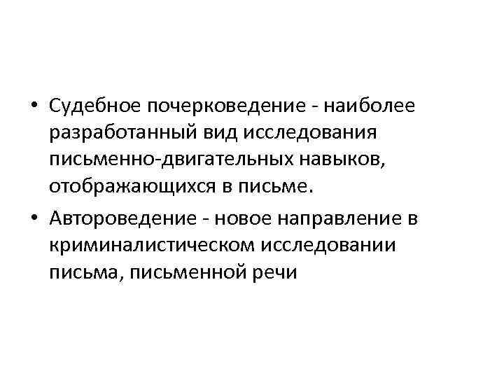  • Судебное почерковедение - наиболее разработанный вид исследования письменно-двигательных навыков, отображающихся в письме.