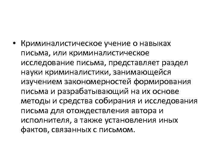  • Криминалистическое учение о навыках письма, или криминалистическое исследование письма, представляет раздел науки