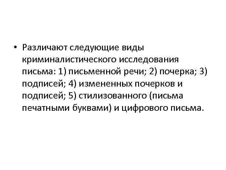  • Различают следующие виды криминалистического исследования письма: 1) письменной речи; 2) почерка; 3)