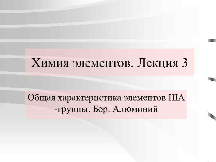 Химия элементов. Лекция 3 Общая характеристика элементов IIIA -группы. Бор. Алюминий 