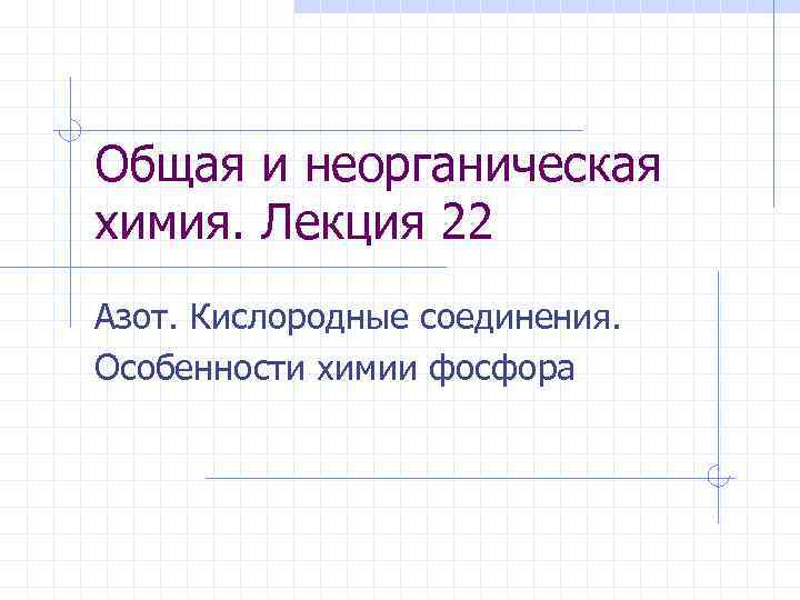 Общая и неорганическая химия. Лекция 22 Азот. Кислородные соединения. Особенности химии фосфора 