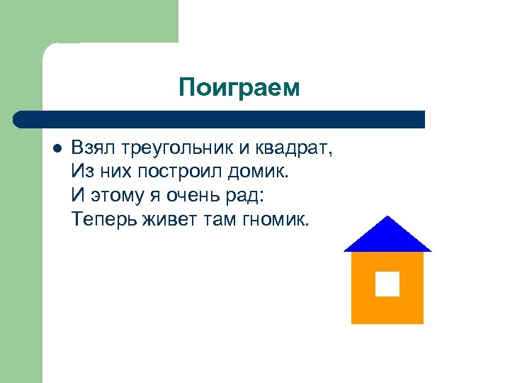 Поиграем l Взял треугольник и квадрат, Из них построил домик. И этому я очень