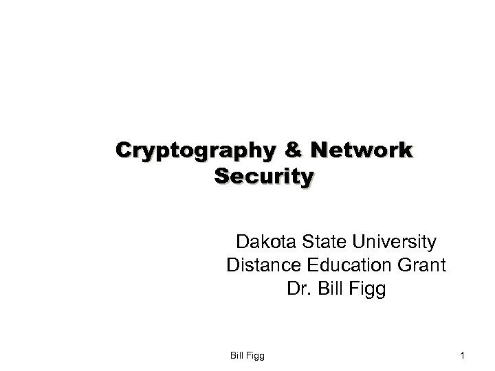 Cryptography & Network Security Dakota State University Distance Education Grant Dr. Bill Figg 1