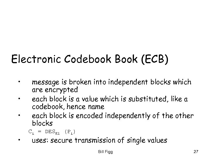 Electronic Codebook Book (ECB) • • message is broken into independent blocks which are