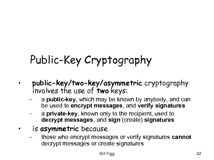 Public-Key Cryptography • public-key/two-key/asymmetric cryptography involves the use of two keys: – – •