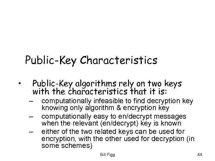 Public-Key Characteristics • Public-Key algorithms rely on two keys with the characteristics that it