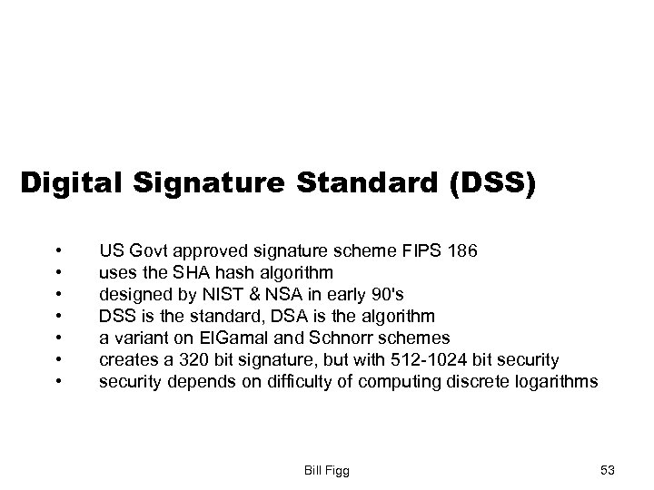 Digital Signature Standard (DSS) • • US Govt approved signature scheme FIPS 186 uses