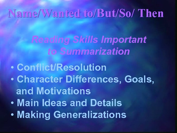 Name/Wanted to/But/So/ Then Reading Skills Important to Summarization • Conflict/Resolution • Character Differences, Goals,