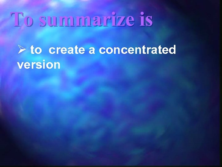 To summarize is Ø to create a concentrated version 