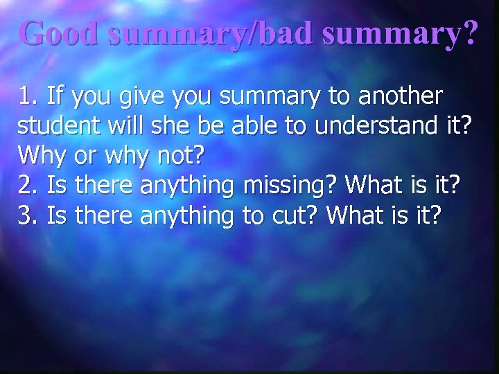 Good summary/bad summary? 1. If you give you summary to another student will she