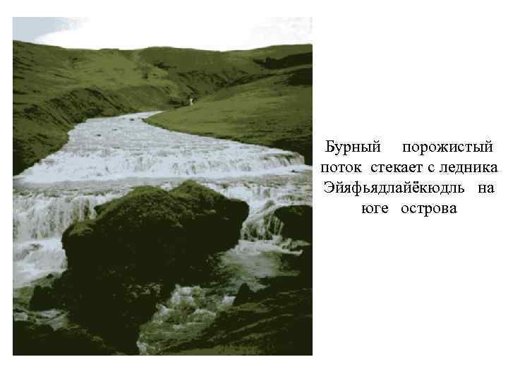 Бурный порожистый поток стекает с ледника Эйяфьядлайёкюдль на юге острова 