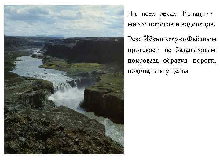 На всех реках Исландии много порогов и водопадов. Река Йёкюльсау-а-Фьёллюм протекает по базальтовым покровам,