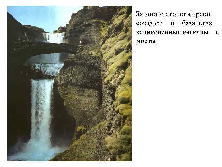 За много столетий реки создают в базальтах великолепные каскады и мосты 