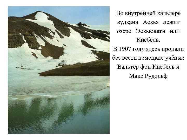 Во внутренней кальдере вулкана Аскья лежит озеро Эскьюватн или Кнебель. В 1907 году здесь
