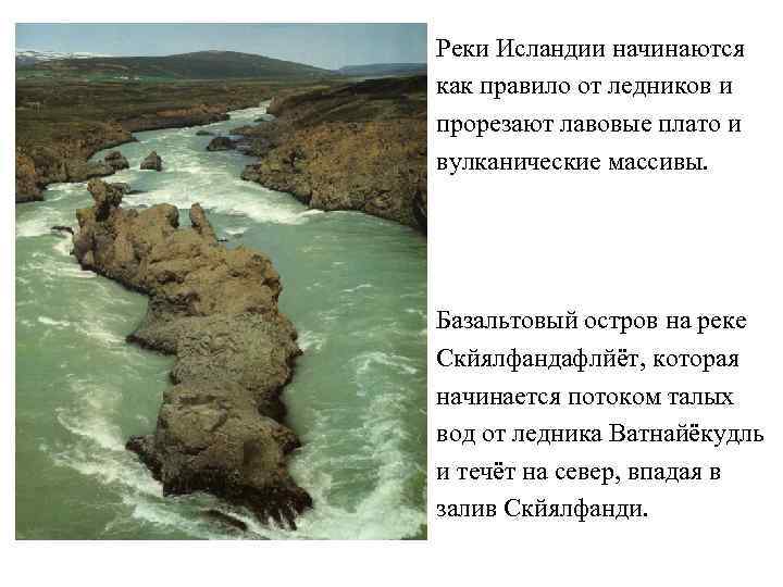 Реки Исландии начинаются как правило от ледников и прорезают лавовые плато и вулканические массивы.