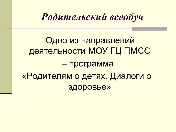 Родительский всеобуч Одно из направлений деятельности МОУ ГЦ ПМСС – программа «Родителям о детях.