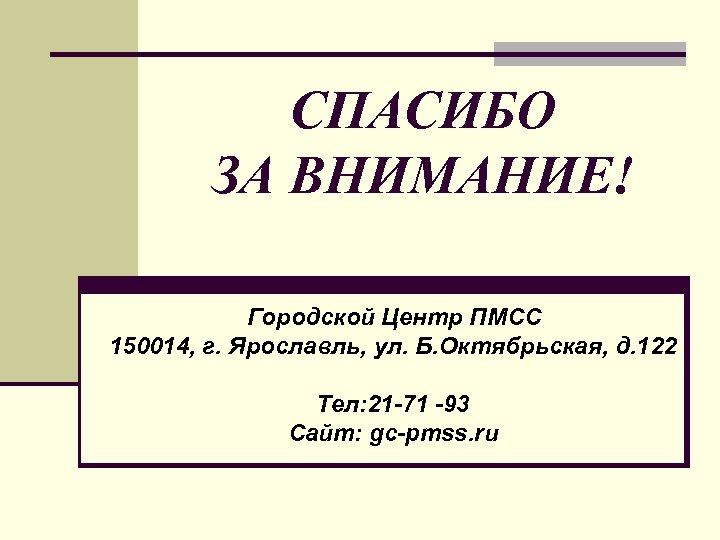 СПАСИБО ЗА ВНИМАНИЕ! Городской Центр ПМСС 150014, г. Ярославль, ул. Б. Октябрьская, д. 122