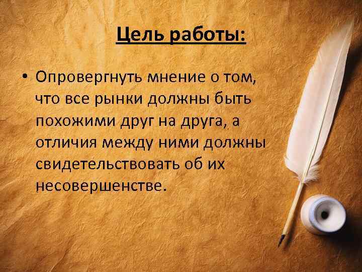 Цель работы: • Опровергнуть мнение о том, что все рынки должны быть похожими друг