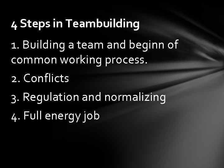 4 Steps in Teambuilding 1. Building a team and beginn of common working process.