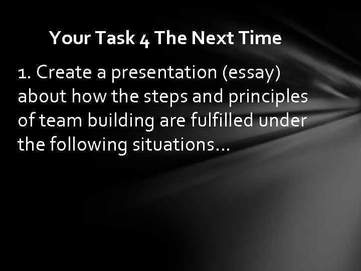 Your Task 4 The Next Time 1. Create a presentation (essay) about how the