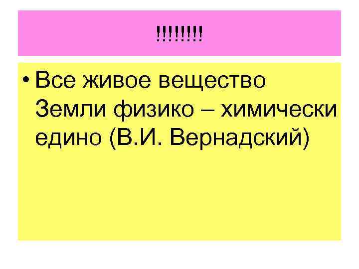 !!!! • Все живое вещество Земли физико – химически едино (В. И. Вернадский) 