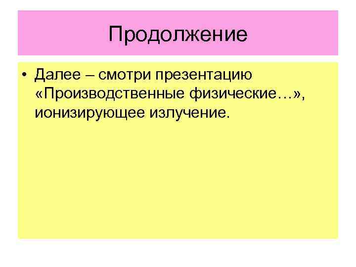 Продолжение • Далее – смотри презентацию «Производственные физические…» , ионизирующее излучение. 