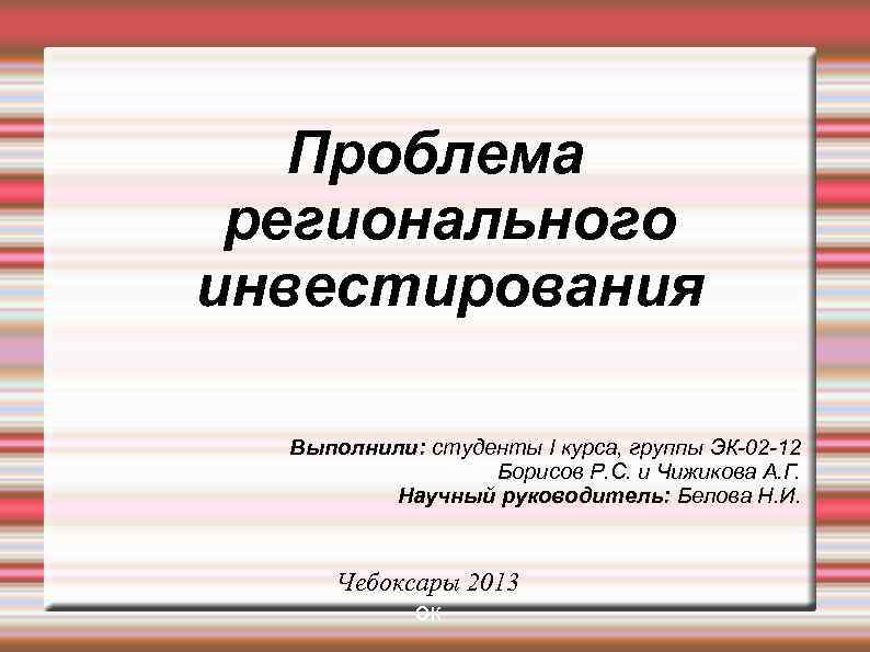 Проблема регионального инвестирования Выполнили: студенты I курса, группы ЭК-02 -12 Борисов Р. С. и