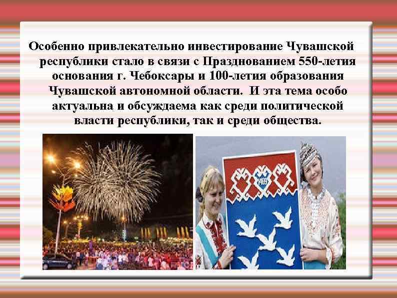 Особенно привлекательно инвестирование Чувашской республики стало в связи с Празднованием 550 -летия основания г.