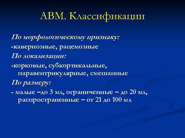 АВМ. Классификации По морфологическому признаку: -кавернозные, рацемозные По локализации: -корковые, субкортикальные, паравентрикулярные, смешанные По