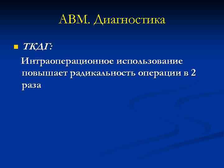 АВМ. Диагностика n ТКДГ: Интраоперационное использование повышает радикальность операции в 2 раза 